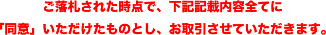 ご落札された時点で、下記記載内容全てに「同意」いただけたものとし、お取引させていただきます。