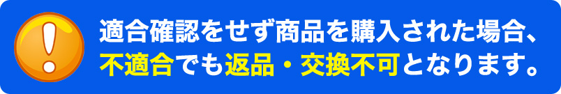 適合確認をせず商品を購入された場合、不適合でも返品・交換不可となります。